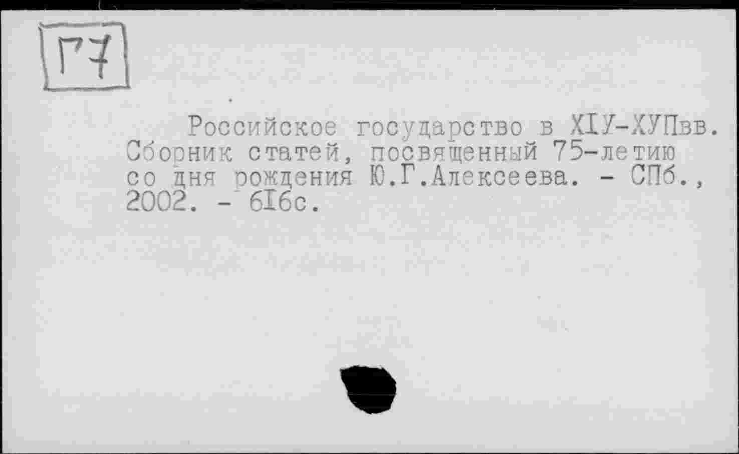 ﻿Российское государство в Х1У-ХУПвв.
Сбооник статей, посвященный 75-летию со дня рождения Ю.Г.Алексеева. - СПб., 2002. - бібс.